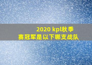 2020 kpl秋季赛冠军是以下哪支战队